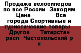 Продажа велосипедов, по все России. Заходим › Цена ­ 10 800 - Все города Спортивные и туристические товары » Другое   . Татарстан респ.,Чистопольский р-н